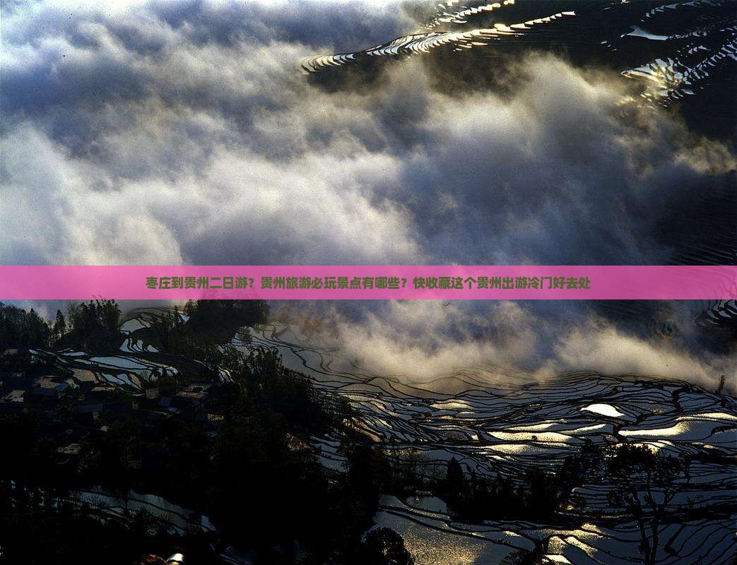 枣庄到贵州二日游？贵州旅游必玩景点有哪些？快收藏这个贵州出游冷门好去处