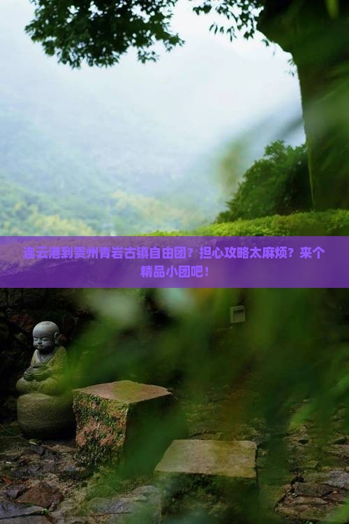 连云港到贵州青岩古镇自由团？担心攻略太麻烦？来个精品小团吧！