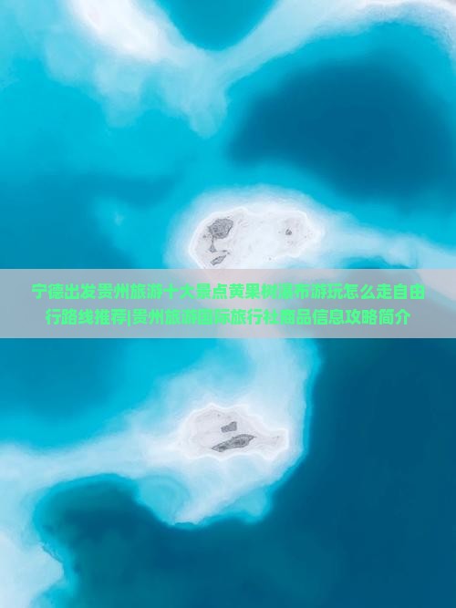 宁德出发贵州旅游十大景点黄果树瀑布游玩怎么走自由行路线推荐|贵州旅游国际旅行社商品信息攻略简介