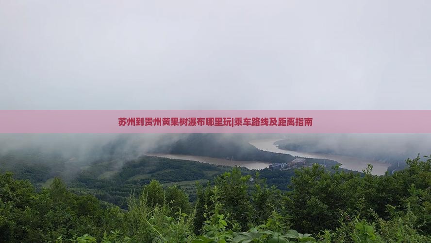 苏州到贵州黄果树瀑布哪里玩|乘车路线及距离指南