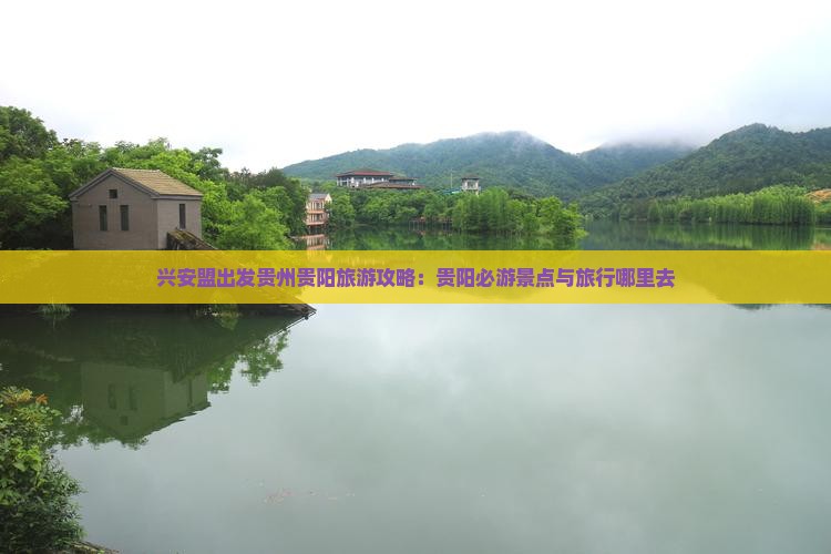兴安盟出发贵州贵阳旅游攻略：贵阳必游景点与旅行哪里去