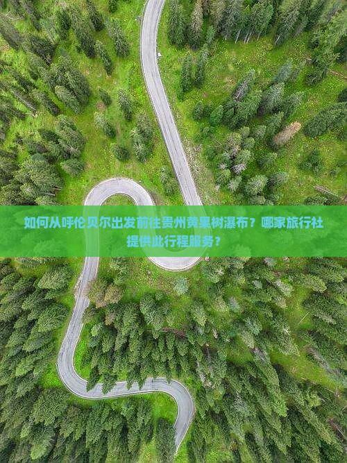 如何从呼伦贝尔出发前往贵州黄果树瀑布？哪家旅行社提供此行程服务？