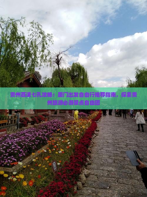 贵州荔波七孔攻略：厦门出发自由行推荐指南，探索贵州旅游必游景点自由团