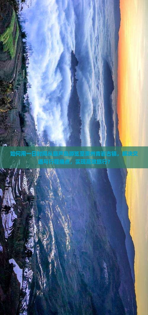 如何用一日时间从葫芦岛游览至贵州青岩古镇，解决交通与行程痛点，实现高效旅行？