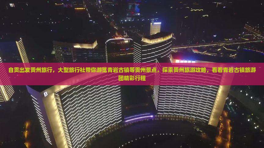 自贡出发贵州旅行，大型旅行社带你游览青岩古镇等贵州景点，探索贵州旅游攻略，看看青岩古镇旅游团精彩行程