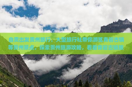 自贡出发贵州旅行，大型旅行社带你游览青岩古镇等贵州景点，探索贵州旅游攻略，看看青岩古镇旅游团精彩行程