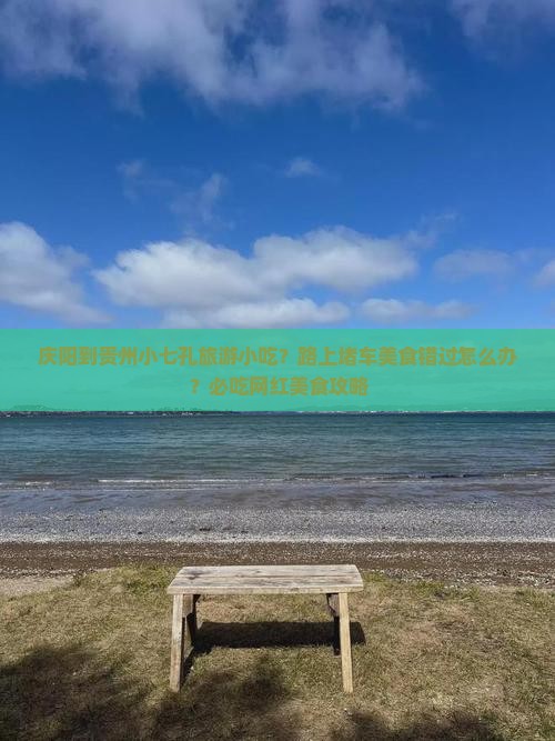 庆阳到贵州小七孔旅游小吃？路上堵车美食错过怎么办？必吃网红美食攻略