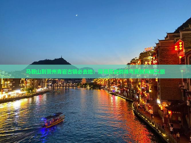 马鞍山到贵州青岩古镇必去地：探寻历史韵味与民族风情之旅