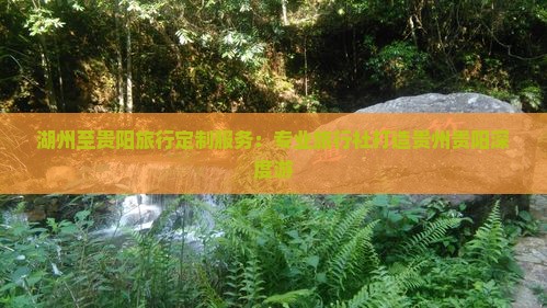 湖州至贵阳旅行定制服务：专业旅行社打造贵州贵阳深度游