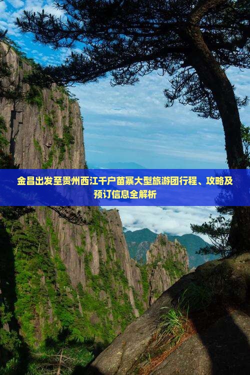 金昌出发至贵州西江千户苗寨大型旅游团行程、攻略及预订信息全解析