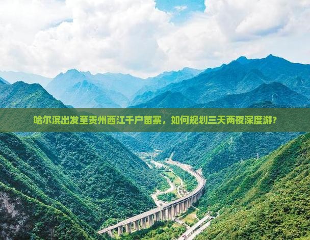哈尔滨出发至贵州西江千户苗寨，如何规划三天两夜深度游？
