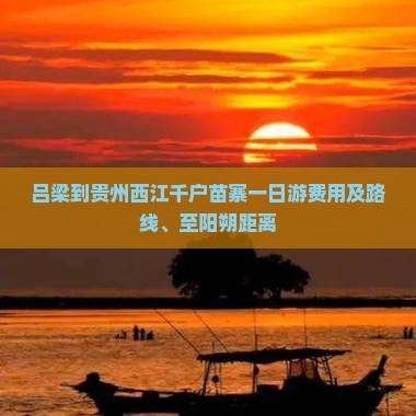 吕梁到贵州西江千户苗寨一日游费用及路线、至阳朔距离