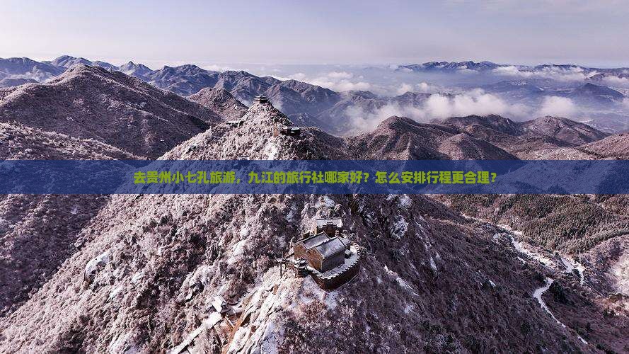 去贵州小七孔旅游，九江的旅行社哪家好？怎么安排行程更合理？