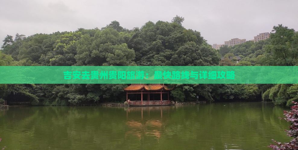 吉安去贵州贵阳旅游：最快路线与详细攻略
