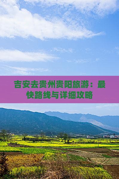 吉安去贵州贵阳旅游：最快路线与详细攻略