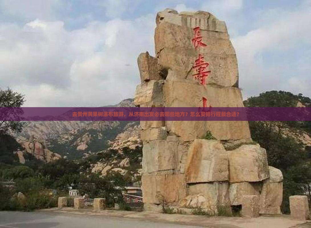 去贵州黄果树瀑布旅游，从济南出发必去哪些地方？怎么安排行程最合适？