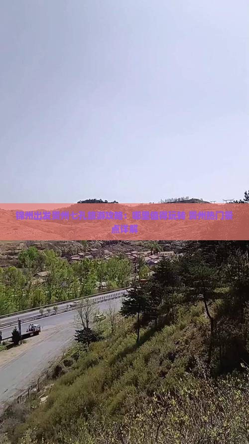 锦州出发贵州七孔旅游攻略：哪里值得玩转 贵州热门景点详解
