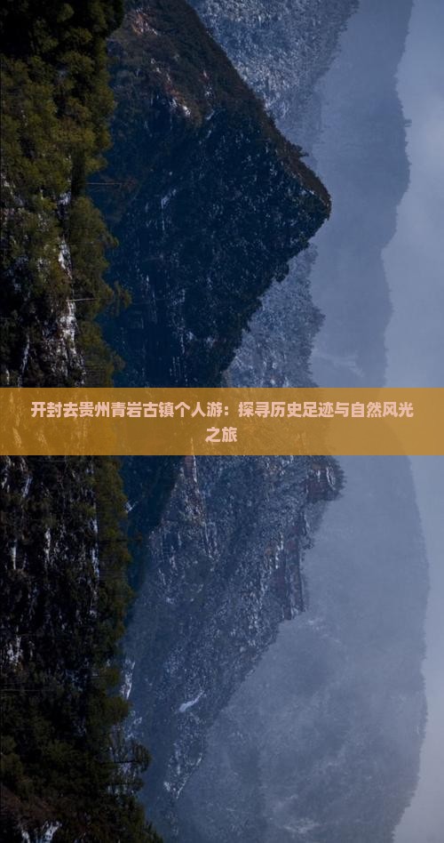 开封去贵州青岩古镇个人游:探寻历史足迹与自然风光之旅 开封去贵州青岩古镇个人游:探寻历史足迹与自然风光之旅