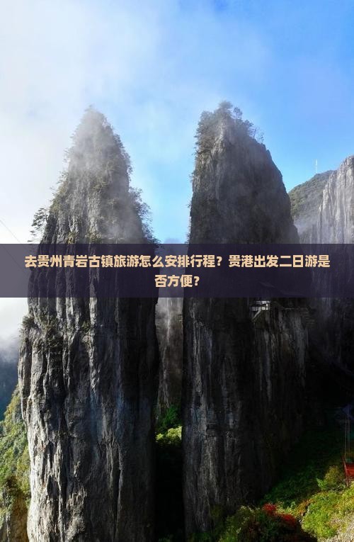 去贵州青岩古镇旅游怎么安排行程？贵港出发二日游是否方便？