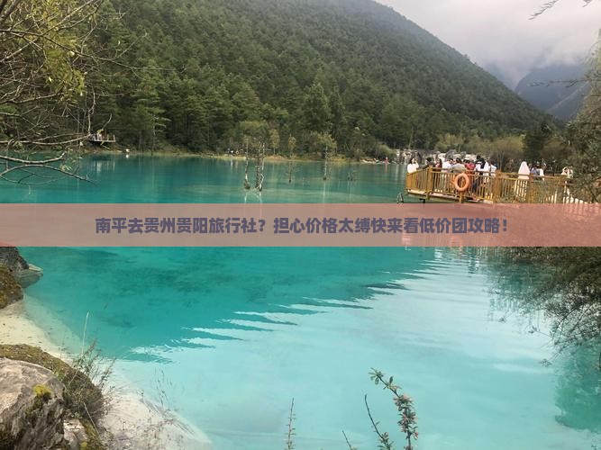 南平去贵州贵阳旅行社？担心价格太缚快来看低价团攻略！