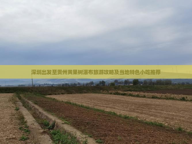 深圳出发至贵州黄果树瀑布旅游攻略及当地特色小吃推荐