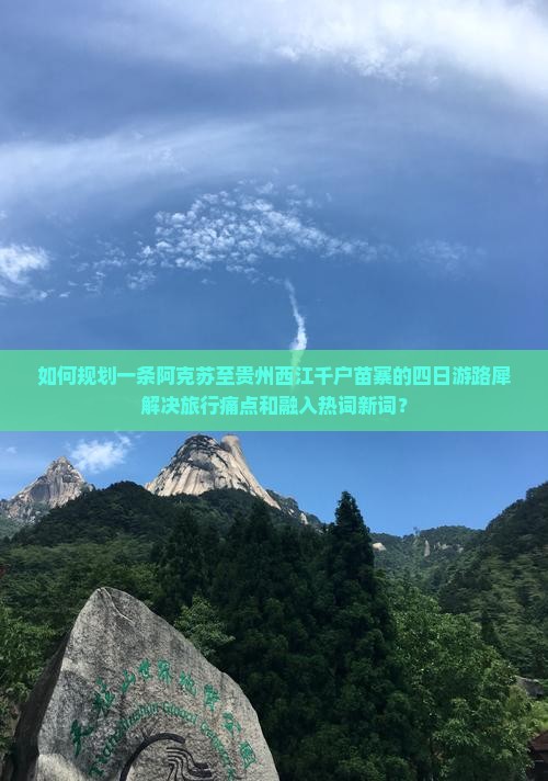 如何规划一条阿克苏至贵州西江千户苗寨的四日游路犀解决旅行痛点和融入热词新词？