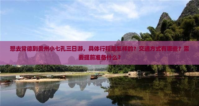 想去常德到贵州小七孔三日游，具体行程是怎样的？交通方式有哪些？需要提前准备什么？