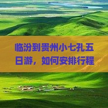 临汾到贵州小七孔五日游，如何安排行程？费用大概是多少？需要准备什么？