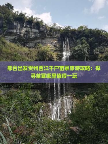 邢台出发贵州西江千户苗寨旅游攻略：探寻苗寨哪里值得一玩