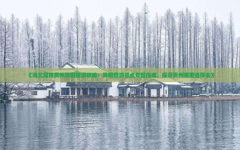 《海北居民贵州贵阳旅游攻略：贵阳旅游景点专题指南，探寻贵州哪里值得去》