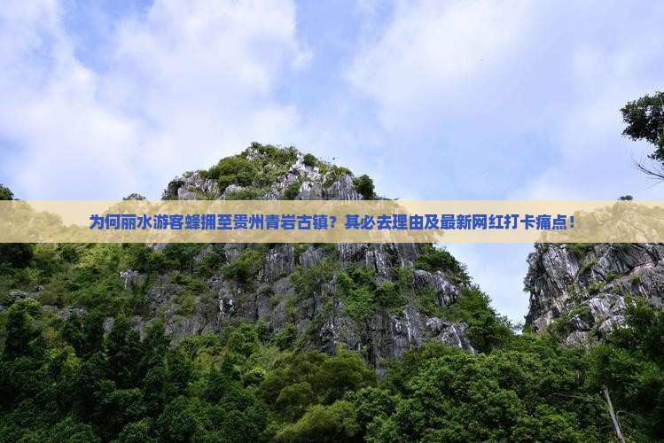 为何丽水游客蜂拥至贵州青岩古镇？其必去理由及最新网红打卡痛点！