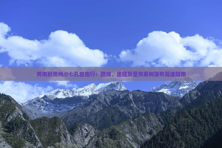 黄南到贵州小七孔自由行：路线、里程及至黄果树瀑布高速指南