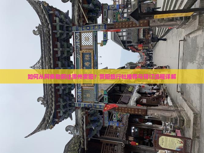 如何从阿泰勒前往贵州贵阳？贵阳旅行社推荐与预订流程详解