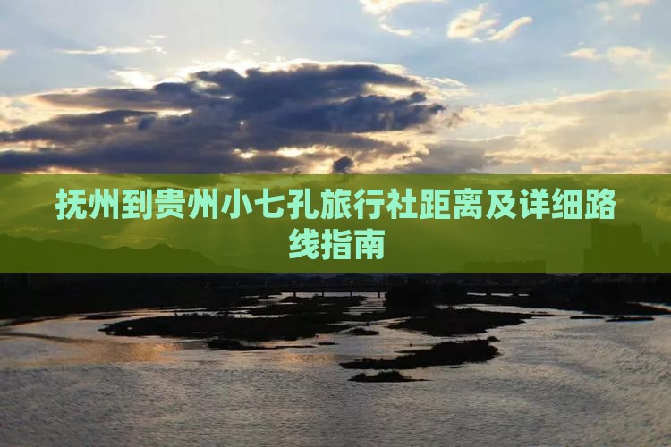 抚州到贵州小七孔旅行社距离及详细路线指南