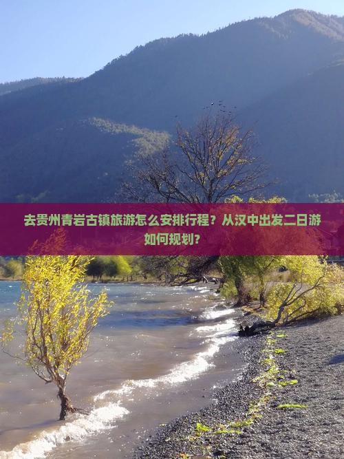 去贵州青岩古镇旅游怎么安排行程？从汉中出发二日游如何规划？