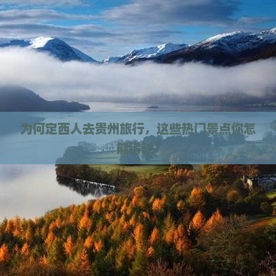 为何定西人去贵州旅行，这些热门景点你怎能错过？