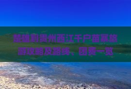 楚雄到贵州西江千户苗寨旅游攻略及路线、团费一览