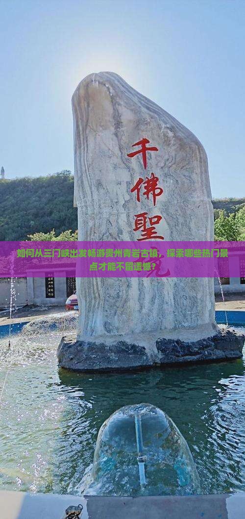 如何从三门峡出发畅游贵州青岩古镇，探索哪些热门景点才能不留遗憾？