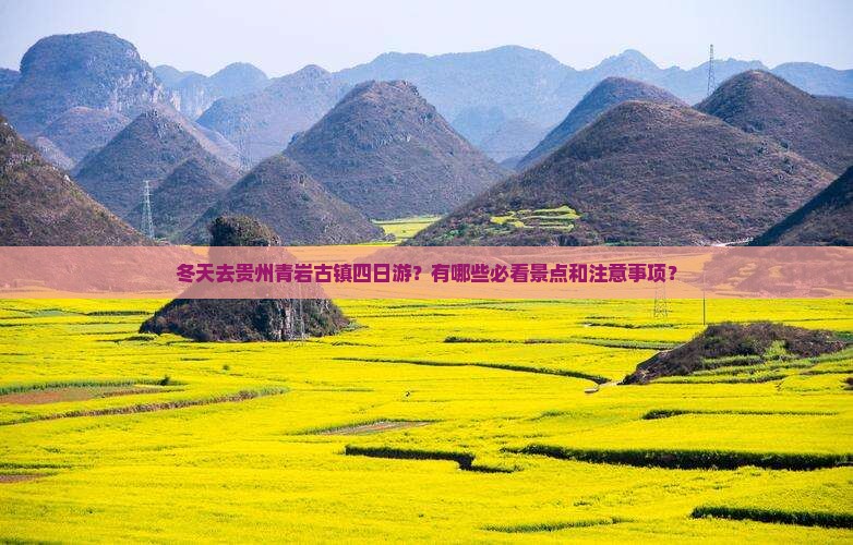 冬天去贵州青岩古镇四日游？有哪些必看景点和注意事项？