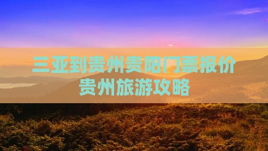 三亚到贵州贵阳门票报价贵州旅游攻略