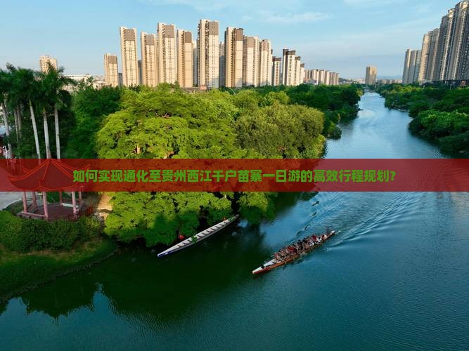 如何实现通化至贵州西江千户苗寨一日游的高效行程规划？