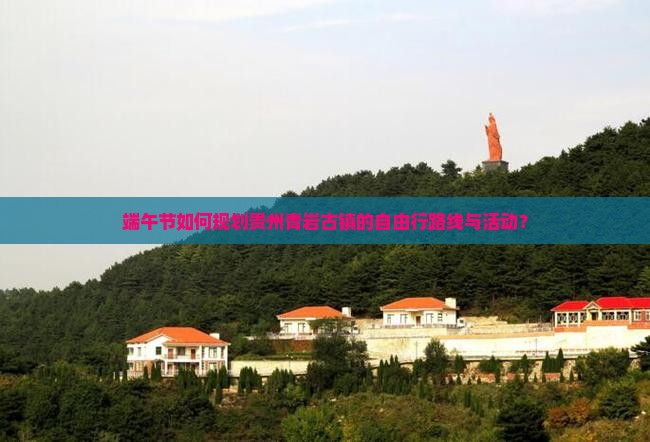端午节如何规划贵州青岩古镇的自由行路线与活动？