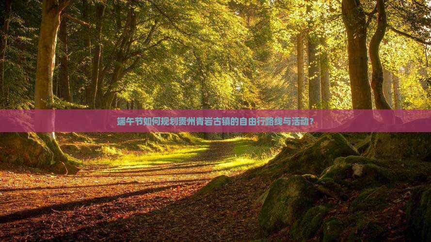端午节如何规划贵州青岩古镇的自由行路线与活动？