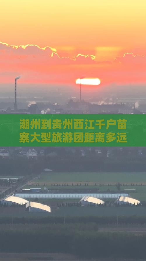 潮州到贵州西江千户苗寨大型旅游团距离多远