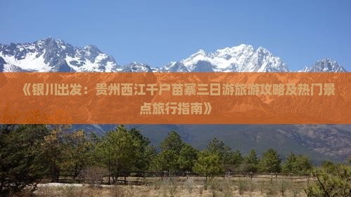 《银川出发：贵州西江千户苗寨三日游旅游攻略及热门景点旅行指南》