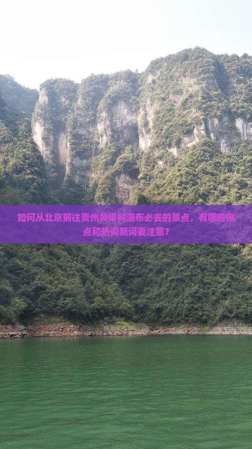 如何从北京前往贵州黄果树瀑布必去的景点，有哪些痛点和热词新词要注意？