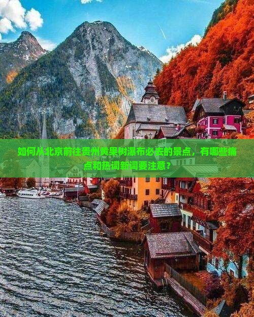 如何从北京前往贵州黄果树瀑布必去的景点，有哪些痛点和热词新词要注意？