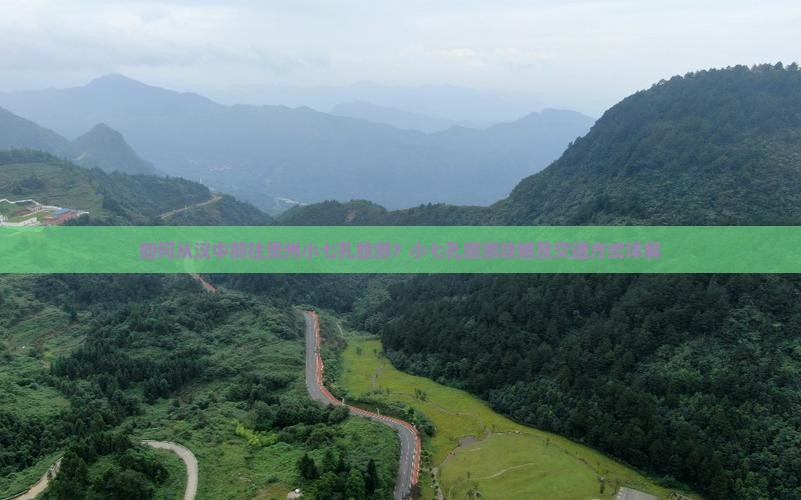 如何从汉中前往贵州小七孔旅游？小七孔旅游攻略及交通方式详解