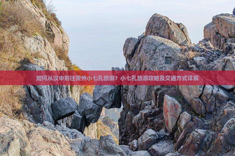 如何从汉中前往贵州小七孔旅游？小七孔旅游攻略及交通方式详解