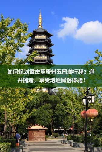 如何规划重庆至贵州五日游行程？避开拥堵，享受地道民俗体验！